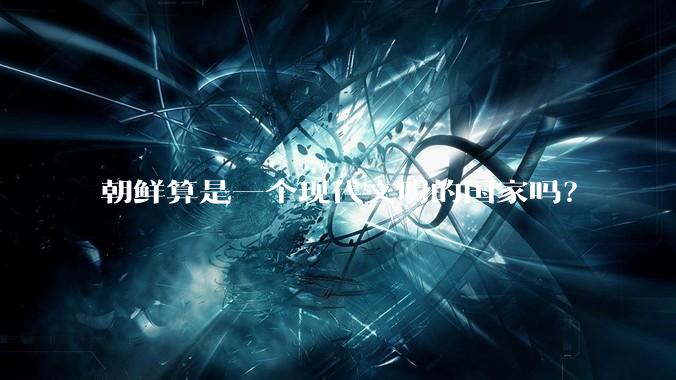 朝鲜算是一个现代文明的国家吗?