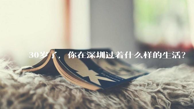 30岁了,你在深圳过着什么样的生活?