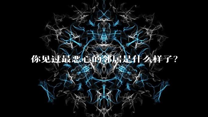 你见过最恶心的邻居是什么样子?