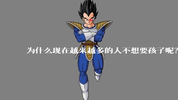 为什么现在越来越多的人不想要孩子呢?