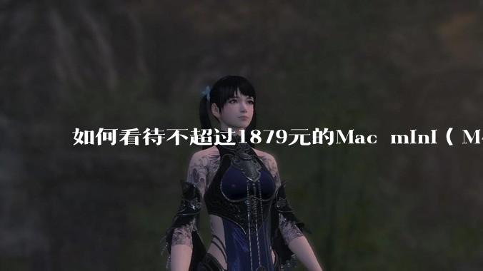 如何看待不超过1879元的Mac mini(M4+16/256GB+票),易用性吊打同级其他台式电脑?