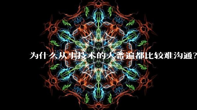 为什么从事技术的人普遍都比较难沟通?