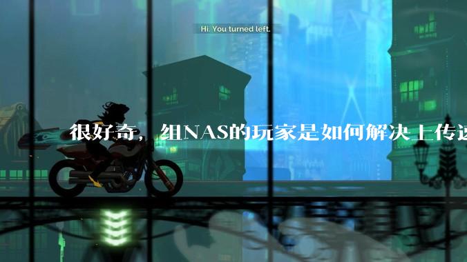 很好奇,组NAS的玩家是如何解决上传速率的问题?