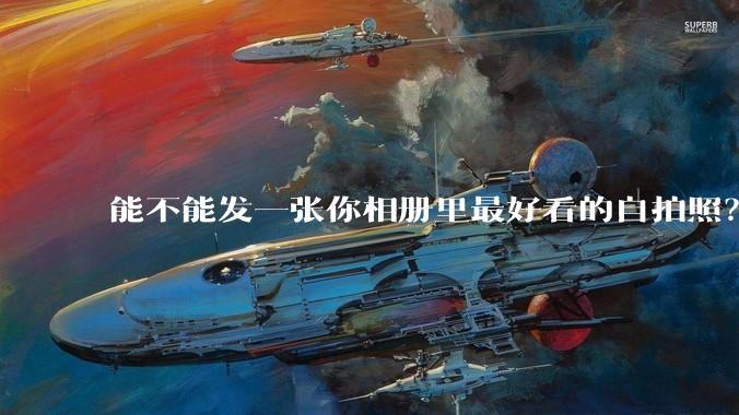 能不能发一张你相册里最好看的自拍照?