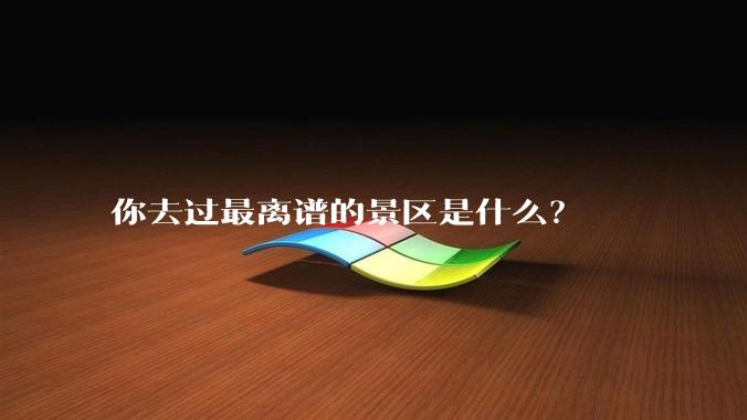 你去过最离谱的景区是什么?