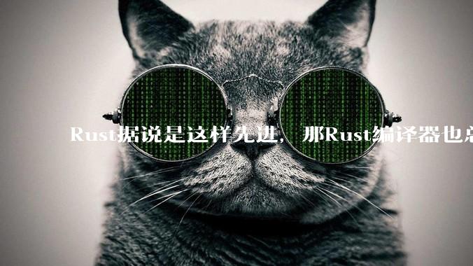 Rust据说是这样先进,那Rust编译器也总该是Rust写的吧?