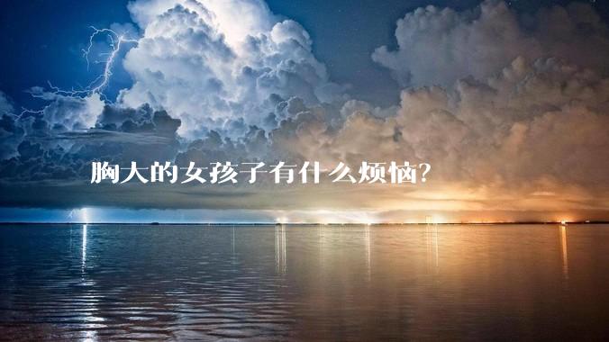 胸大的女孩子有什么烦恼?