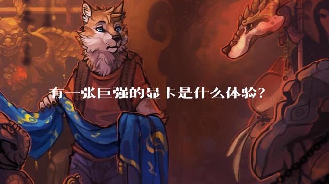 有一张巨强的显卡是什么体验?