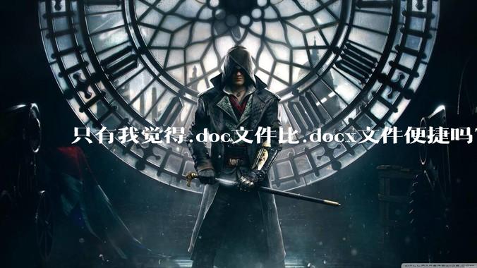只有我觉得.doc文件比.docx文件便捷吗?