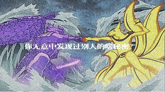 你无意中发现过别人的啥秘密?