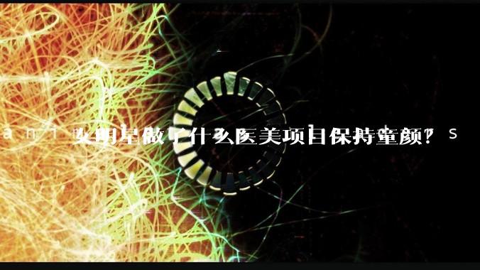 女明星做了什么医美项目保持童颜?