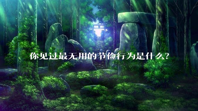 你见过最无用的节俭行为是什么?