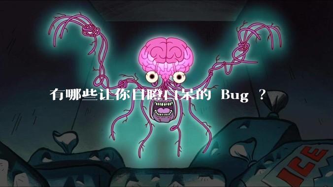 有哪些让你目瞪口呆的 Bug ?