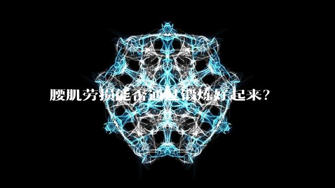 腰肌劳损能否通过锻炼好起来?