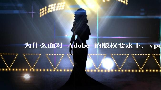 为什么面对 Adobe 的版权要求下,vposy 大神还能从容不迫?