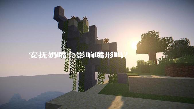 安抚奶嘴会影响嘴形吗?