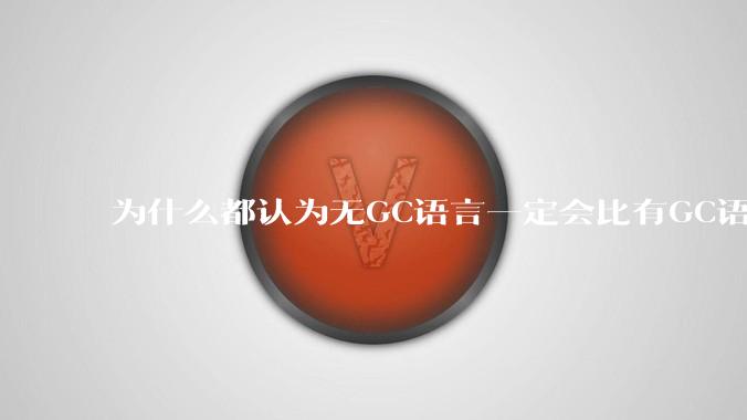为什么都认为无GC语言一定会比有GC语言要快?