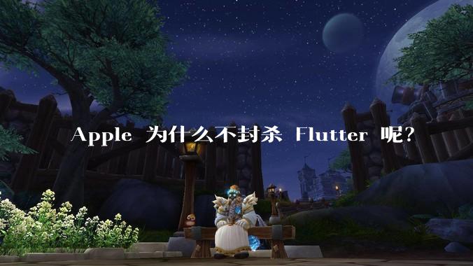 Apple 为什么不封杀 Flutter 呢?