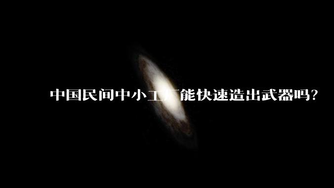 中国民间中小工厂能快速造出武器吗?