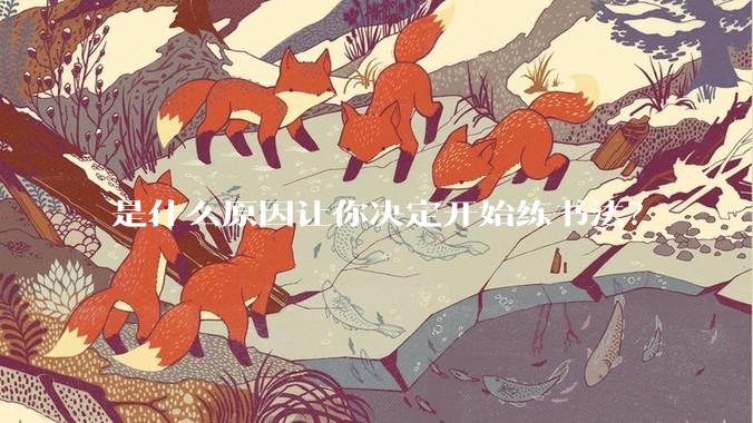 是什么原因让你决定开始练书法?