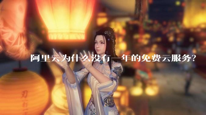阿里云为什么没有一年的免费云服务?