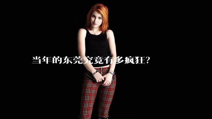 当年的东莞究竟有多疯狂?