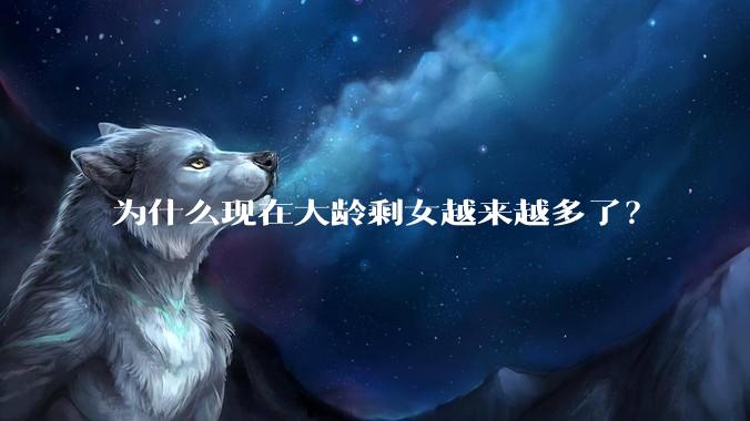 为什么现在大龄剩女越来越多了?