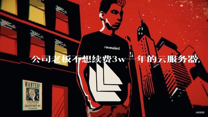 公司老板不想续费3w一年的云服务器,合理吗?