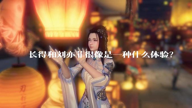 长得和刘亦菲很像是一种什么体验?