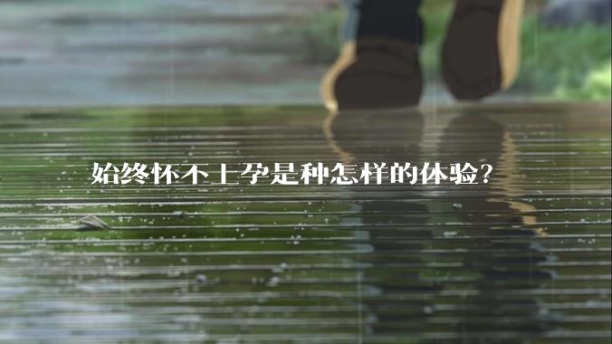 始终怀不上孕是种怎样的体验?