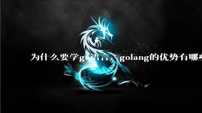 为什么要学go语言,golang的优势有哪些?
