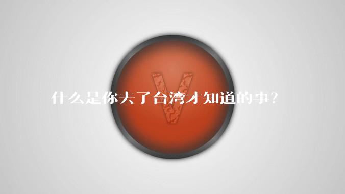 什么是你去了台湾才知道的事?