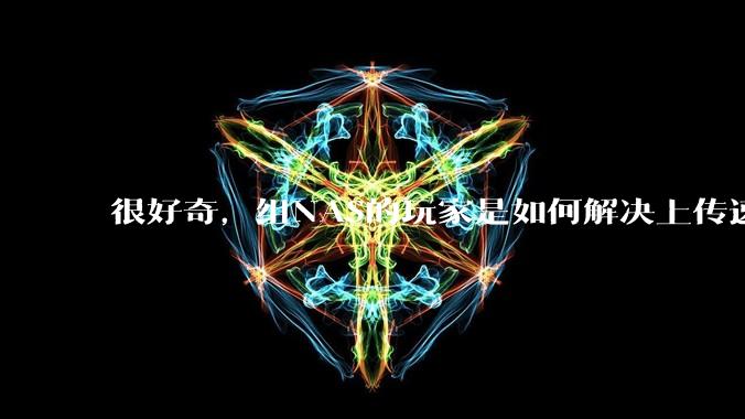很好奇,组NAS的玩家是如何解决上传速率的问题?