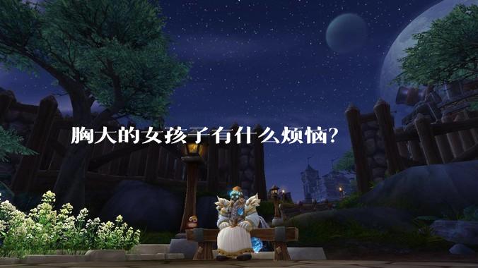 胸大的女孩子有什么烦恼?