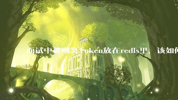 面试中被嘲笑Token放在redis里,该如何应对这种情况呢?