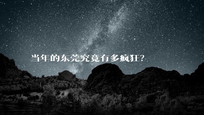 当年的东莞究竟有多疯狂?