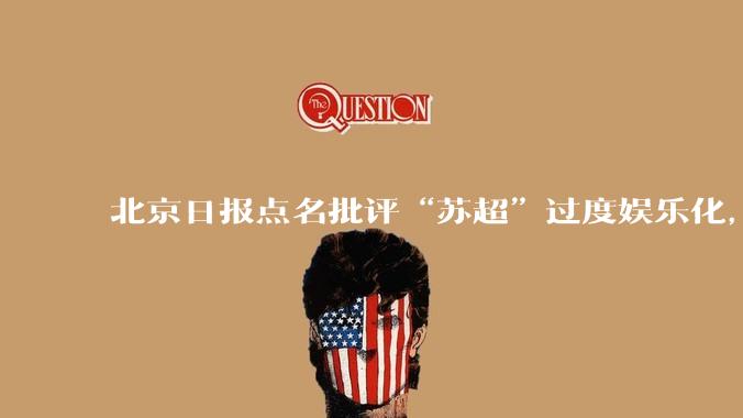 北京日报点名批评“苏超”过度娱乐化,它是否管的太宽了?为什么无良媒体不会被查封取缔?