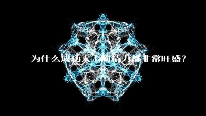 为什么成功人士的精力都非常旺盛?