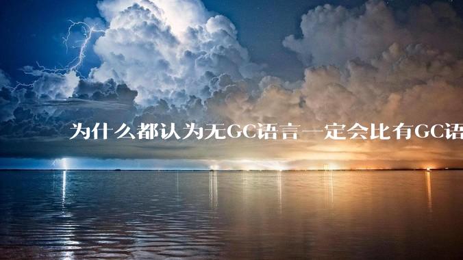 为什么都认为无GC语言一定会比有GC语言要快?