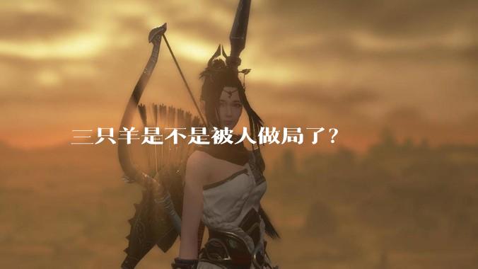 三只羊是不是被人做局了?