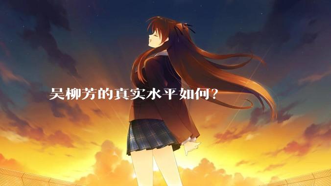 吴柳芳的真实水平如何?