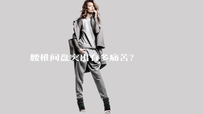 腰椎间盘突出有多痛苦?