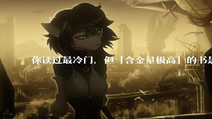 你读过最冷门,但「含金量极高」的书是什么?