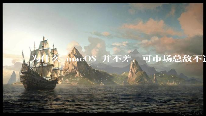 为什么 macOS 并不差,可市场总敌不过 Windows?