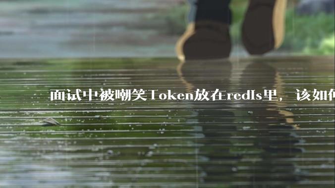 面试中被嘲笑Token放在redis里,该如何应对这种情况呢?