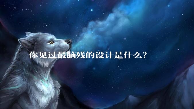 你见过最脑残的设计是什么?