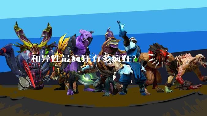 和异性最疯狂有多疯狂?