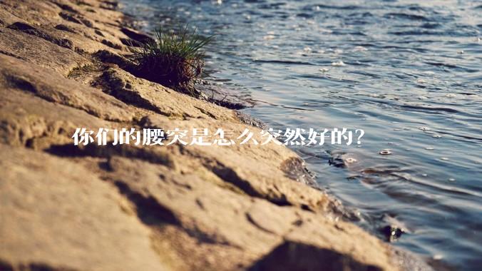 你们的腰突是怎么突然好的?