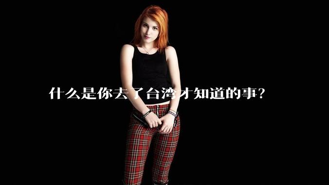 什么是你去了台湾才知道的事?