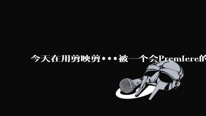 今天在用剪映剪***被一个会Premiere的同学看到了,嘲笑我用剪映,Pr剪辑真的比剪映好吗,好在哪?